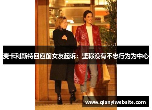 麦卡利斯特回应前女友起诉：坚称没有不忠行为为中心