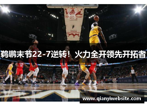 鹈鹕末节22-7逆转！火力全开领先开拓者