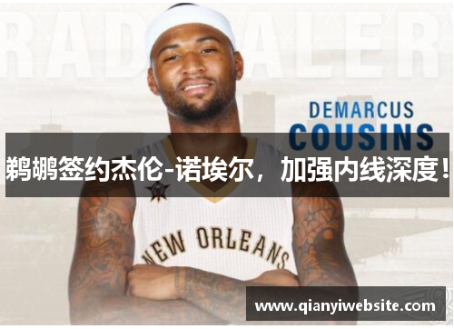 鹈鹕签约杰伦-诺埃尔，加强内线深度！