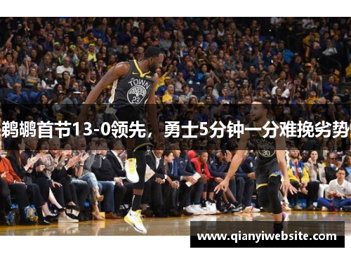鹈鹕首节13-0领先，勇士5分钟一分难挽劣势