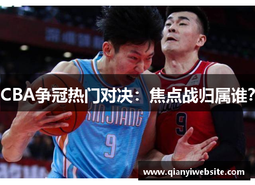 CBA争冠热门对决:焦点战归属谁? CBA争冠热门对决:焦点战归属谁?