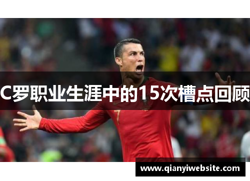 C罗职业生涯中的15次槽点回顾 C罗职业生涯中的15次槽点回顾
