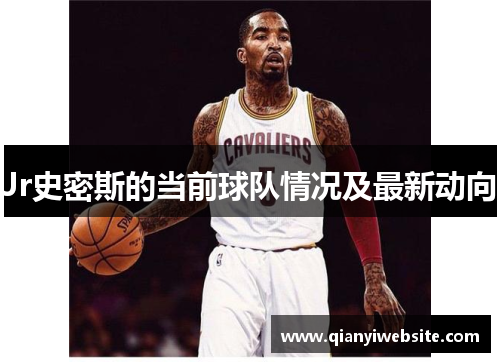 Jr史密斯的当前球队情况及最新动向 Jr史密斯的当前球队情况及最新动向