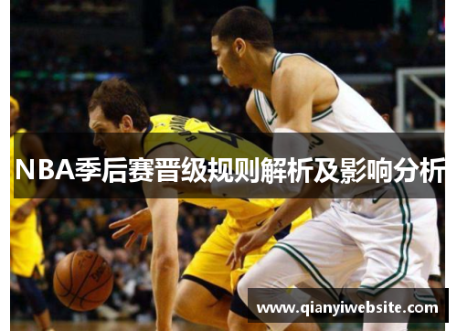 NBA季后赛晋级规则解析及影响分析 NBA季后赛晋级规则解析及影响分析
