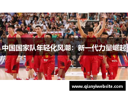 中国国家队年轻化风潮:新一代力量崛起 中国国家队年轻化风潮:新一代力量崛起