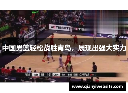 中国男篮轻松战胜青岛,展现出强大实力 中国男篮轻松战胜青岛,展现出强大实力