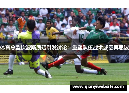 体育总监坎波斯质疑引发讨论：重塑队伍战术或需再思议