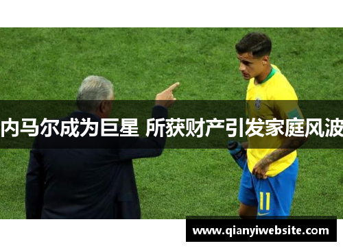 内马尔成为巨星 所获财产引发家庭风波 内马尔成为巨星 所获财产引发家庭风波