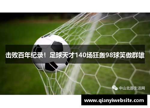 击败百年纪录!足球天才140场狂轰98球笑傲群雄 击败百年纪录!足球天才140场狂轰98球笑傲群雄