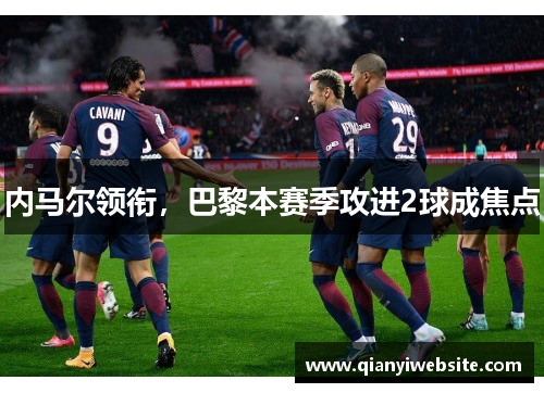 内马尔领衔，巴黎本赛季攻进2球成焦点