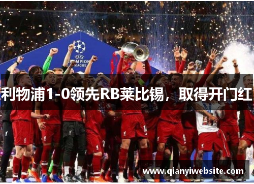 利物浦1-0领先RB莱比锡,取得开门红 利物浦1-0领先RB莱比锡,取得开门红