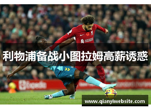 利物浦备战小图拉姆高薪诱惑 利物浦备战小图拉姆高薪诱惑