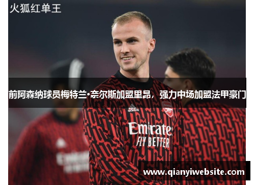 前阿森纳球员梅特兰·奈尔斯加盟里昂,强力中场加盟法甲豪门 前阿森纳球员梅特兰·奈尔斯加盟里昂,强力中场加盟法甲豪门