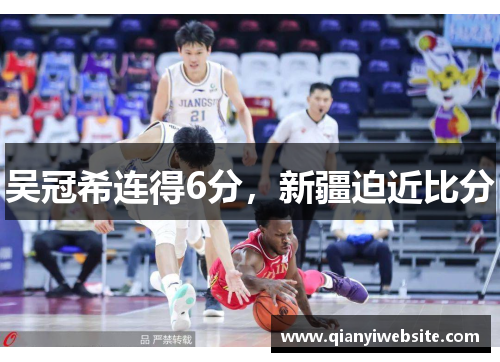 吴冠希连得6分,新疆迫近比分 吴冠希连得6分,新疆迫近比分
