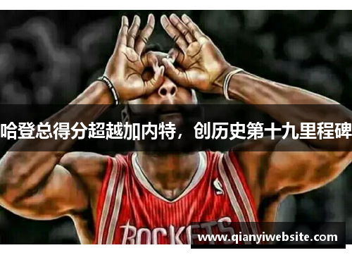 哈登总得分超越加内特,创历史第十九里程碑 哈登总得分超越加内特,创历史第十九里程碑