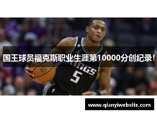 国王球员福克斯职业生涯第10000分创纪录! 国王球员福克斯职业生涯第10000分创纪录!