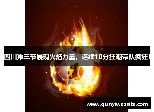 四川第三节展现火焰力量，连续10分狂潮带队疯狂！