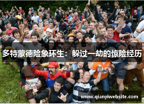 多特蒙德险象环生:躲过一劫的惊险经历 多特蒙德险象环生:躲过一劫的惊险经历