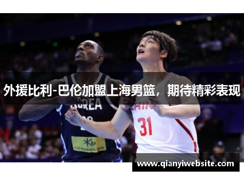 外援比利-巴伦加盟上海男篮，期待精彩表现