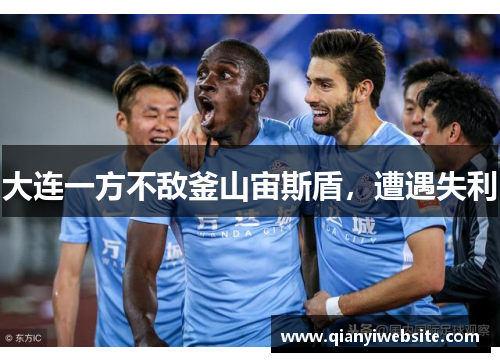 大连一方不敌釜山宙斯盾,遭遇失利 大连一方不敌釜山宙斯盾,遭遇失利