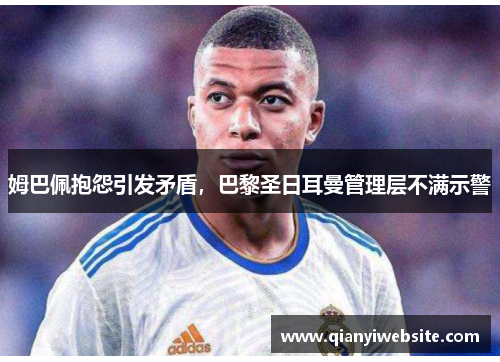 姆巴佩抱怨引发矛盾,巴黎圣日耳曼管理层不满示警 姆巴佩抱怨引发矛盾,巴黎圣日耳曼管理层不满示警