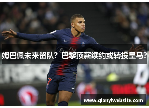 姆巴佩未来留队?巴黎顶薪续约或转投皇马? 姆巴佩未来留队?巴黎顶薪续约或转投皇马?