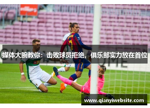 媒体大腕教你:击败球员拒绝,俱乐部实力放在首位 媒体大腕教你:击败球员拒绝,俱乐部实力放在首位