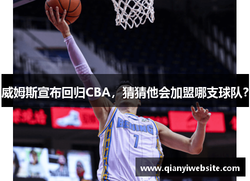 威姆斯宣布回归CBA，猜猜他会加盟哪支球队？