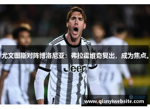 尤文图斯对阵博洛尼亚：弗拉霍维奇复出，成为焦点。