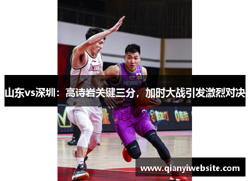 山东vs深圳：高诗岩关键三分，加时大战引发激烈对决