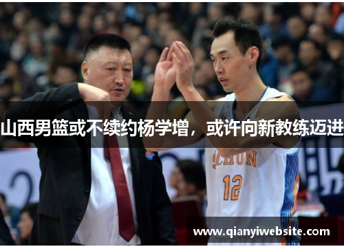 山西男篮或不续约杨学增，或许向新教练迈进