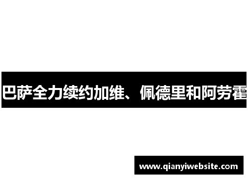 巴萨全力续约加维、佩德里和阿劳霍 巴萨全力续约加维、佩德里和阿劳霍