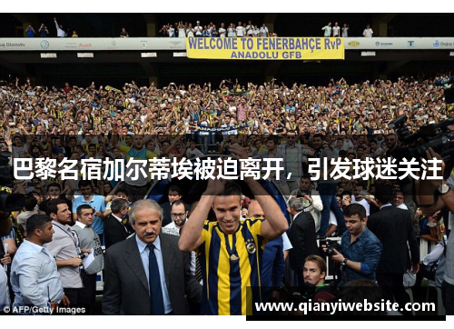 巴黎名宿加尔蒂埃被迫离开，引发球迷关注