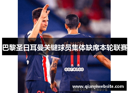 巴黎圣日耳曼关键球员集体缺席本轮联赛