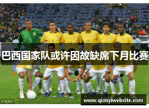 巴西国家队或许因故缺席下月比赛 巴西国家队或许因故缺席下月比赛