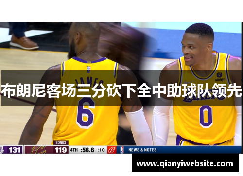 布朗尼客场三分砍下全中助球队领先 布朗尼客场三分砍下全中助球队领先