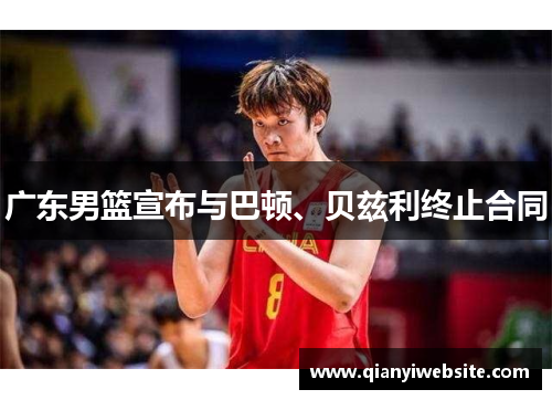 广东男篮宣布与巴顿、贝兹利终止合同