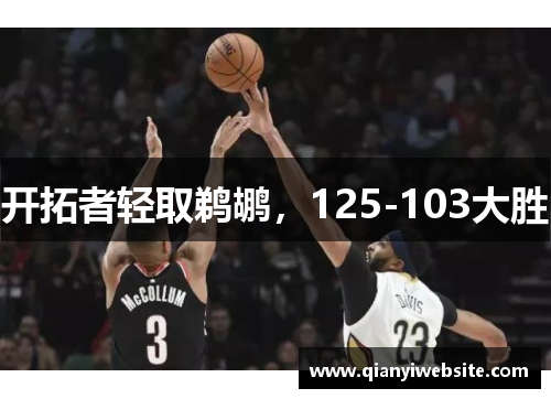 开拓者轻取鹈鹕，125-103大胜