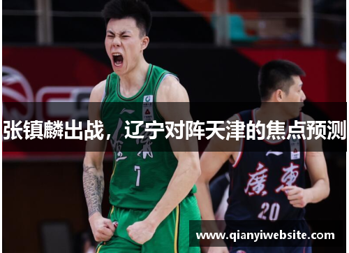 张镇麟出战,辽宁对阵天津的焦点预测 张镇麟出战,辽宁对阵天津的焦点预测