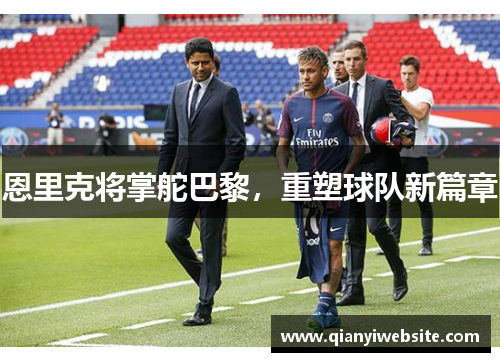 恩里克将掌舵巴黎，重塑球队新篇章