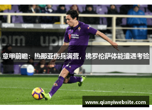 意甲前瞻:热那亚伤兵满营,佛罗伦萨体能遭遇考验 意甲前瞻:热那亚伤兵满营,佛罗伦萨体能遭遇考验